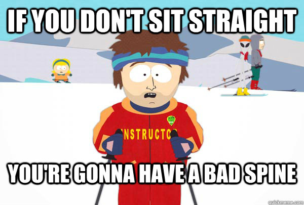 If you don't sit straight You're gonna have A bad spine  Super Cool Ski Instructor