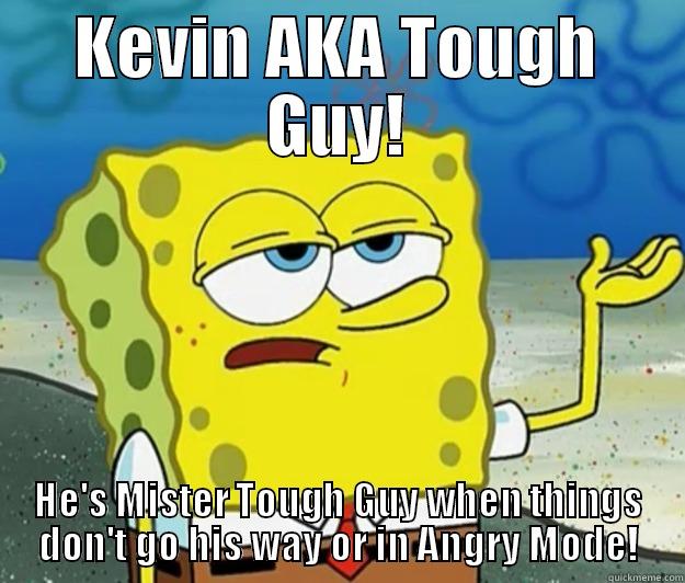 Kevin acting tough all the time! - KEVIN AKA TOUGH GUY! HE'S MISTER TOUGH GUY WHEN THINGS DON'T GO HIS WAY OR IN ANGRY MODE! Tough Spongebob