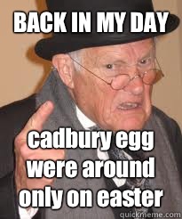 BACK IN MY DAY cadbury egg were around only on easter  