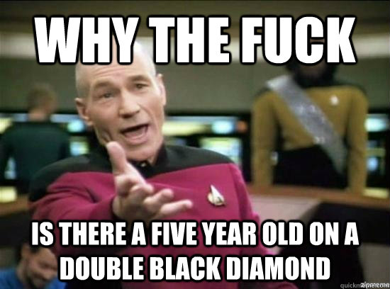 Why the fuck is there a five year old on a double black diamond  Annoyed Picard HD