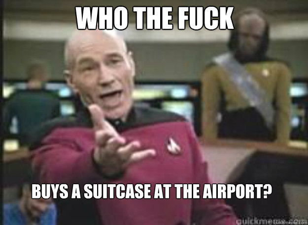 Who the fuck Buys a suitcase at the airport?  What the Fuck