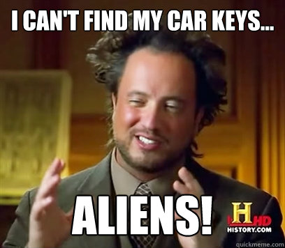 I can't find my car keys... Aliens! - I can't find my car keys... Aliens!  Ancient Aliens Meme Plague