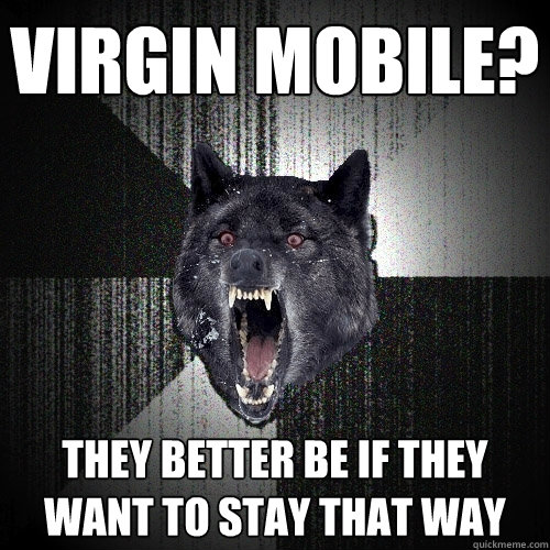 Virgin Mobile? They better be if they want to stay that way  Insanity Wolf