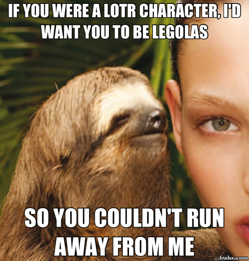 IF YOU WERE A LOTR CHARACTER, I'D WANT YOU TO BE LEGOLAS SO YOU COULDN'T RUN AWAY FROM ME - IF YOU WERE A LOTR CHARACTER, I'D WANT YOU TO BE LEGOLAS SO YOU COULDN'T RUN AWAY FROM ME  rape sloth