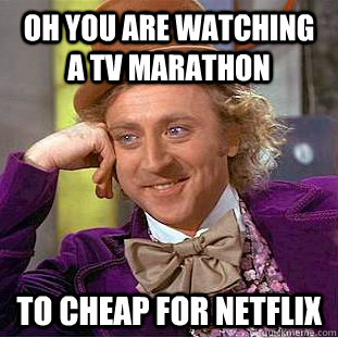 oh you are watching a tv marathon to cheap for netflix  Creepy Wonka