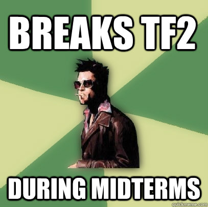 Breaks tf2 during midterms - Breaks tf2 during midterms  Helpful Tyler Durden