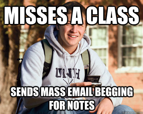Misses a class Sends mass email begging for notes  College Freshman