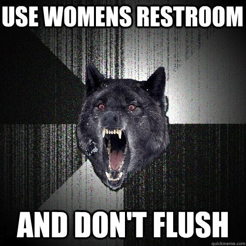 use womens restroom and don't flush  Insanity Wolf