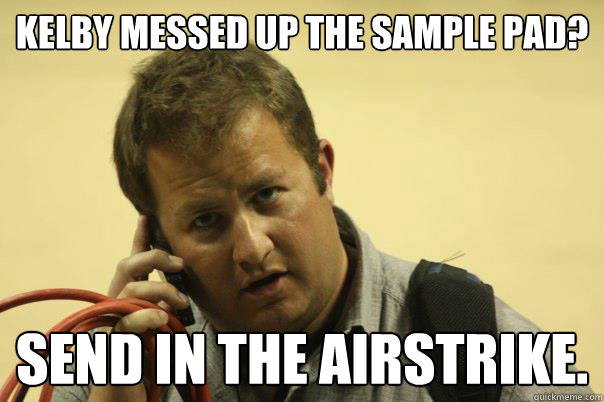 Kelby Messed up the sample pad? Send in the airstrike. - Kelby Messed up the sample pad? Send in the airstrike.  Rage Cage