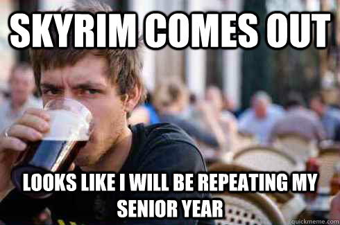 Skyrim comes out  looks like i will be repeating my senior year  Lazy College Senior