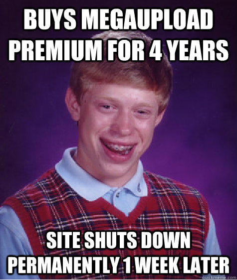 buys megaupload premium for 4 years site shuts down permanently 1 week later - buys megaupload premium for 4 years site shuts down permanently 1 week later  Bad Luck Brian