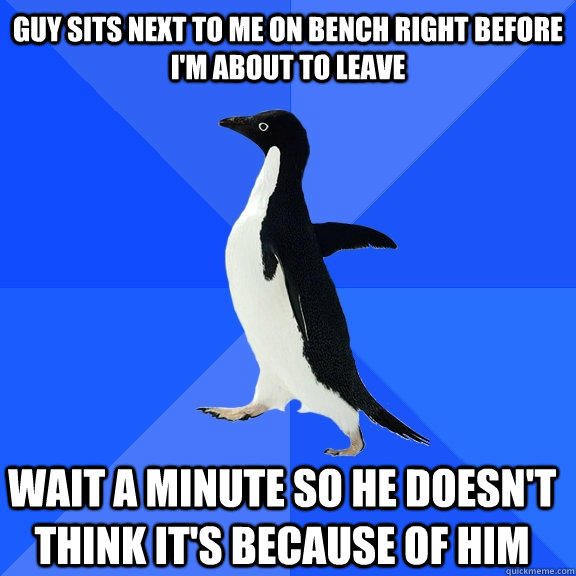 Guy sits next to me on bench right before I'm about to leave Wait a minute so he doesn't think it's because of him    