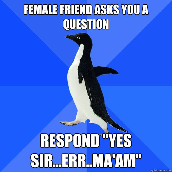 Female Friend asks you a question Respond 