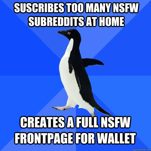 Suscribes too many NSFW subreddits at home Creates a full NSFW frontpage for wallet  Socially Awkward Penguin