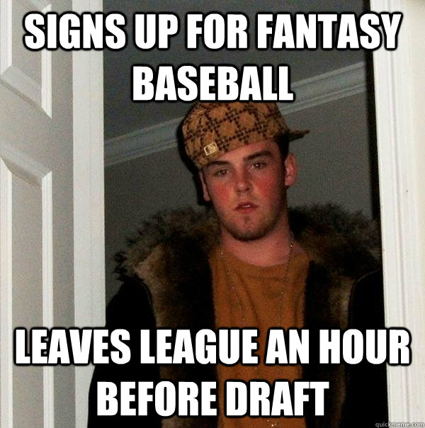 Signs up for fantasy baseball leaves league an hour before draft - Signs up for fantasy baseball leaves league an hour before draft  Scumbag Steve