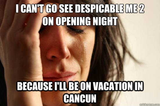 I can't go see despicable me 2
on opening night because I'll be on vacation in cancun - I can't go see despicable me 2
on opening night because I'll be on vacation in cancun  First World Problems