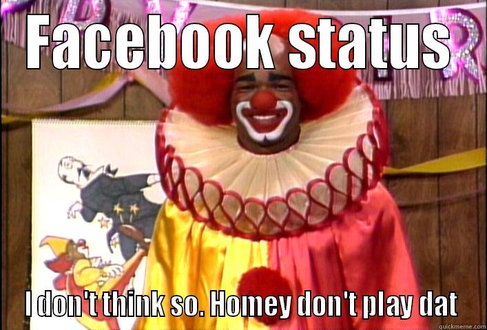 FACEBOOK STATUS I DON'T THINK SO. HOMEY DON'T PLAY DAT Misc