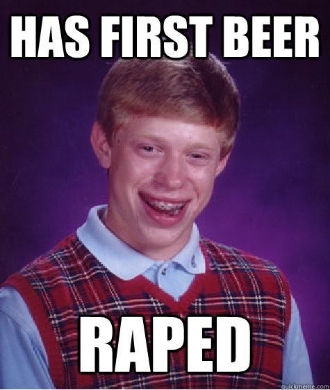 has first beer raped - has first beer raped  Bad Luck Brian