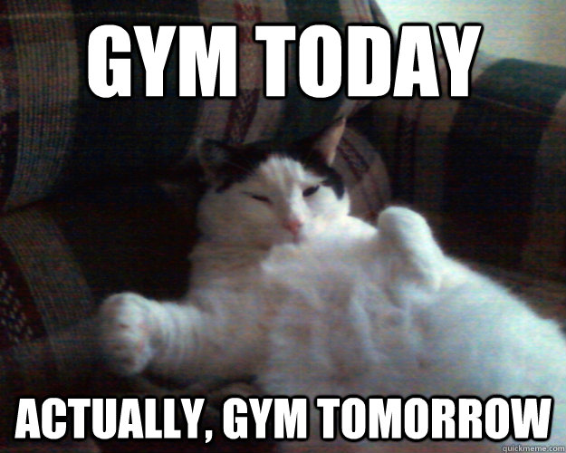 Gym today actually, gym tomorrow - Gym today actually, gym tomorrow  Procrastinating Pussy