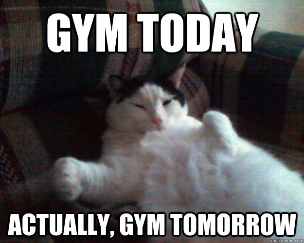 Gym today actually, gym tomorrow  Procrastinating Pussy