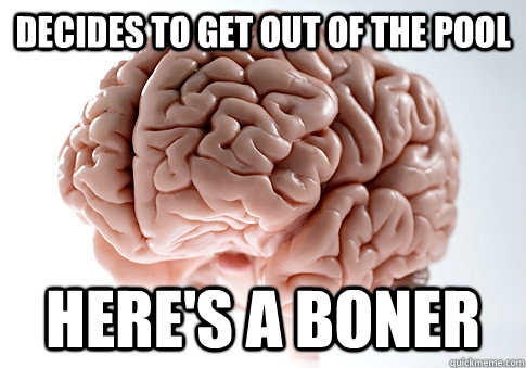 decides to get out of the pool here's a boner  Scumbag Brain