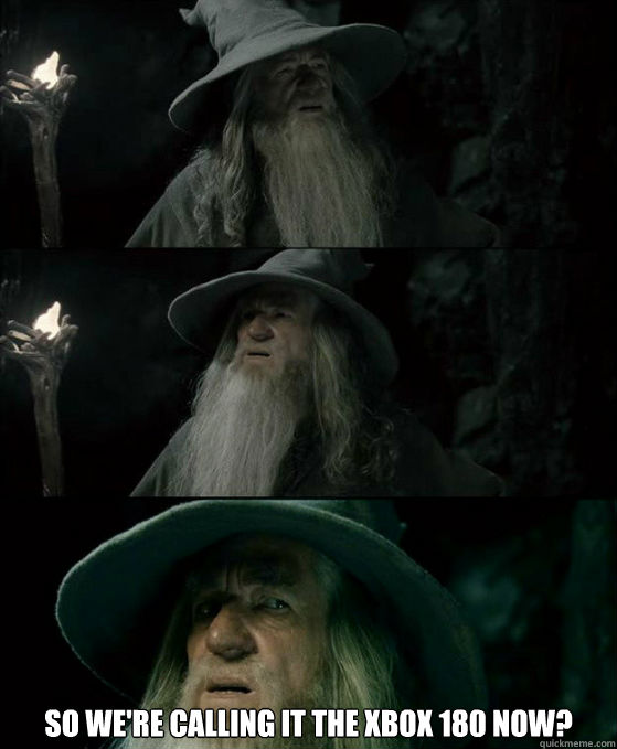So we're calling it the Xbox 180 now?  Confused Gandalf