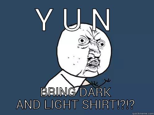 Y U N BRING DARK AND LIGHT SHIRT!?!? Y U No