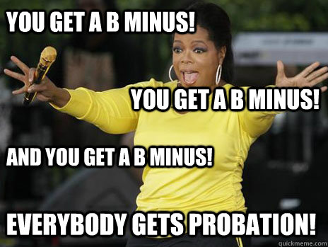 YOU GET a B minus! and you get a B minus! you get a B minus! everybody gets probation!  Oprah Loves Ham