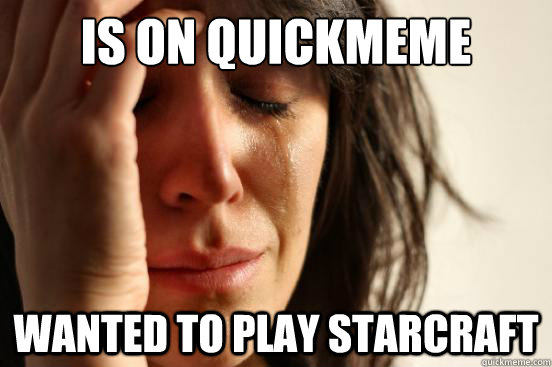 is on quickmeme wanted to play starcraft  First World Problems