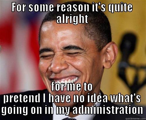 FOR SOME REASON IT'S QUITE ALRIGHT FOR ME TO PRETEND I HAVE NO IDEA WHAT'S GOING ON IN MY ADMINISTRATION Scumbag Obama