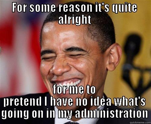 No clue Obama - FOR SOME REASON IT'S QUITE ALRIGHT FOR ME TO PRETEND I HAVE NO IDEA WHAT'S GOING ON IN MY ADMINISTRATION Scumbag Obama