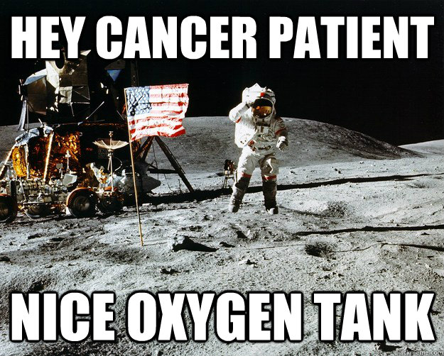 Hey Cancer Patient nice oxygen tank - Hey Cancer Patient nice oxygen tank  Unimpressed Astronaut