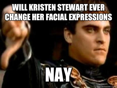 Will Kristen stewart ever change her facial expressions Nay  Downvoting Roman