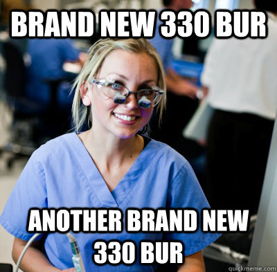 Brand new 330 bur another brand new 330 bur  overworked dental student