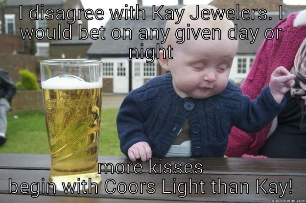 I DISAGREE WITH KAY JEWELERS. I WOULD BET ON ANY GIVEN DAY OR NIGHT MORE KISSES BEGIN WITH COORS LIGHT THAN KAY! drunk baby