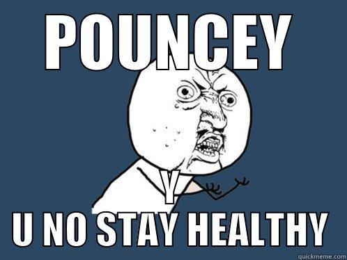 POUNCEY Y U NO STAY HEALTHY Y U No