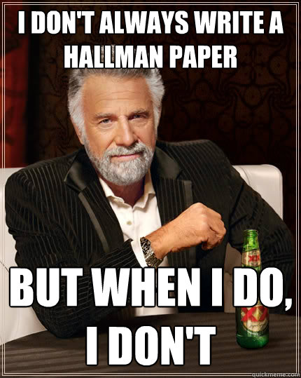 I don't always write a hallman paper But when i do,
I don't  The Most Interesting Man In The World