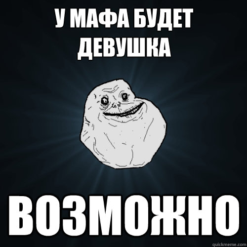 У Мафа будет девушка ВОЗМОЖНО  Forever Alone