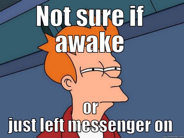NOT SURE IF AWAKE OR JUST LEFT MESSENGER ON Futurama Fry