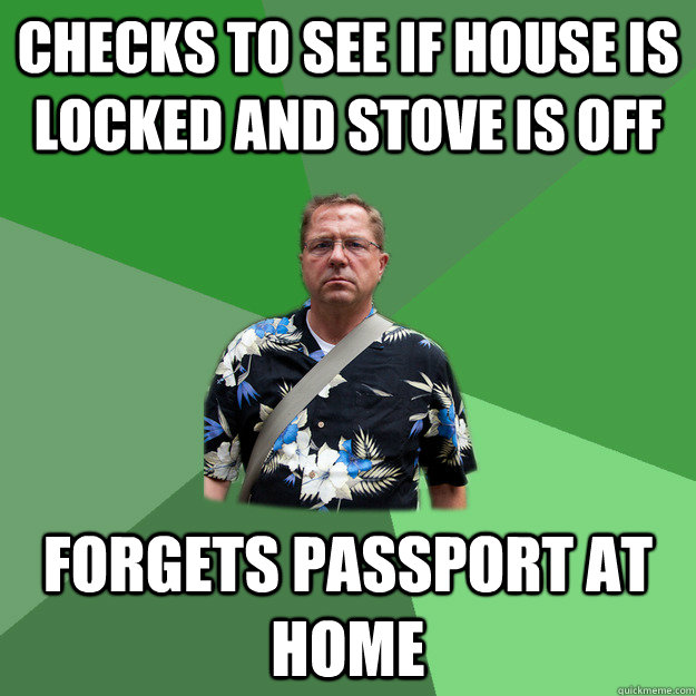 checks to see if house is locked and stove is off Forgets passport at home - checks to see if house is locked and stove is off Forgets passport at home  Nervous Vacation Dad