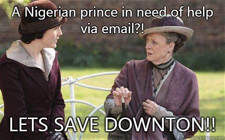A Nigerian prince in need of help via email?! LETS SAVE DOWNTON!! - A Nigerian prince in need of help via email?! LETS SAVE DOWNTON!!  Downton Abbey