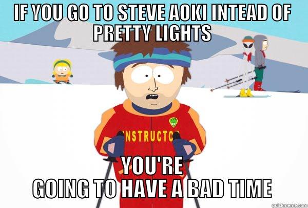 IF YOU GO TO STEVE AOKI INTEAD OF PRETTY LIGHTS YOU'RE GOING TO HAVE A BAD TIME Super Cool Ski Instructor