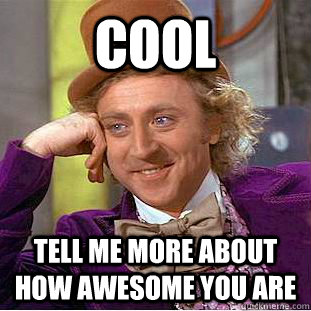 Cool tell me more about how awesome you are  Creepy Wonka