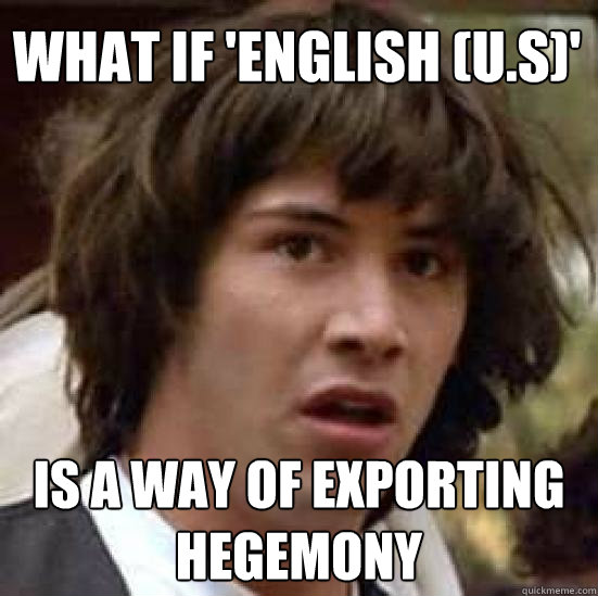 What if 'English (U.S)' is a way of exporting hegemony - What if 'English (U.S)' is a way of exporting hegemony  conspiracy keanu