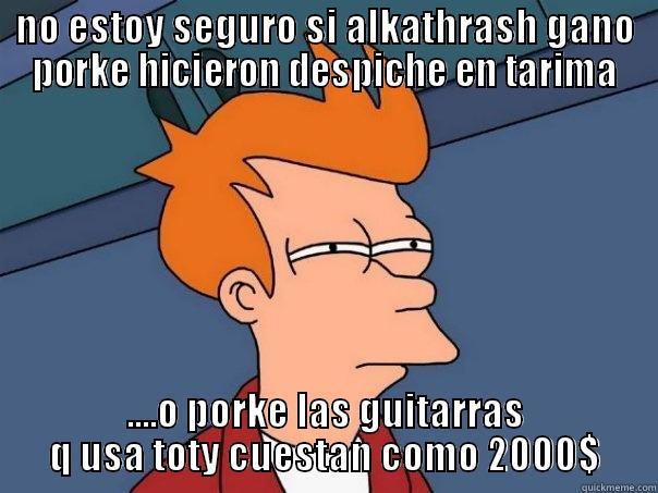 NO ESTOY SEGURO SI ALKATHRASH GANO PORKE HICIERON DESPICHE EN TARIMA ....O PORKE LAS GUITARRAS Q USA TOTY CUESTAN COMO 2000$ Futurama Fry