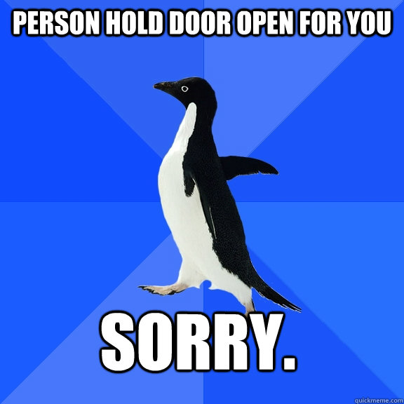 Person hold door open for you Sorry.  Socially Awkward Penguin