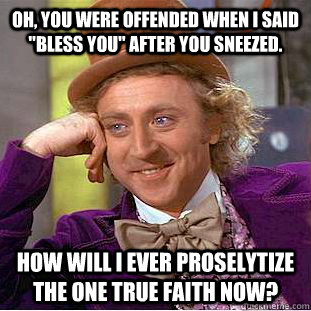Oh, you were offended when i said 