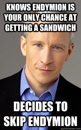 Knows endymion is your only chance at getting a sandwich decides to skip endymion  Scumbag Anderson Cooper