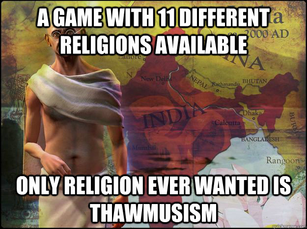 A game with 11 different religions available only religion ever wanted is thawmusism  