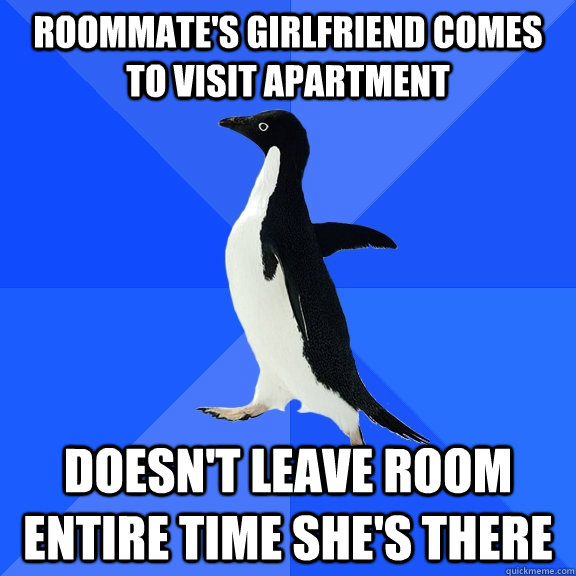 roommate's girlfriend comes to visit apartment Doesn't leave room entire time she's there  Socially Awkward Penguin